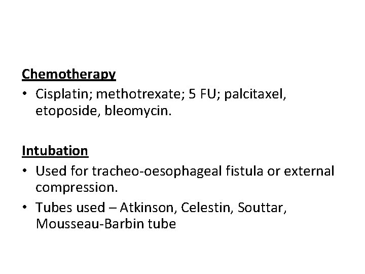Chemotherapy • Cisplatin; methotrexate; 5 FU; palcitaxel, etoposide, bleomycin. Intubation • Used for tracheo-oesophageal