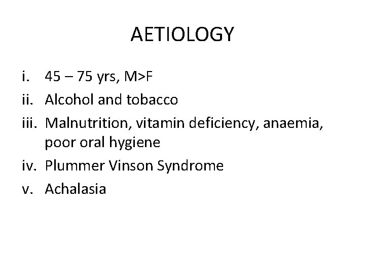 AETIOLOGY i. 45 – 75 yrs, M>F ii. Alcohol and tobacco iii. Malnutrition, vitamin