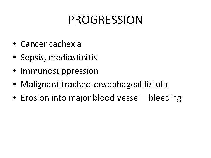 PROGRESSION • • • Cancer cachexia Sepsis, mediastinitis Immunosuppression Malignant tracheo-oesophageal fistula Erosion into