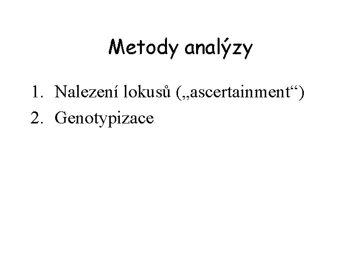 Metody analýzy 1. Nalezení lokusů („ascertainment“) 2. Genotypizace 