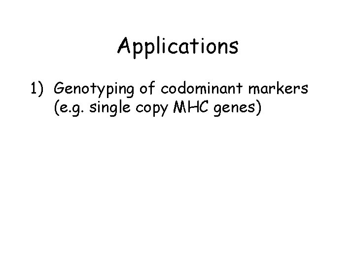 Applications 1) Genotyping of codominant markers (e. g. single copy MHC genes) 