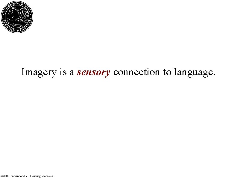 Imagery is a sensory connection to language. © 2014 Lindamood-Bell Learning Processes 