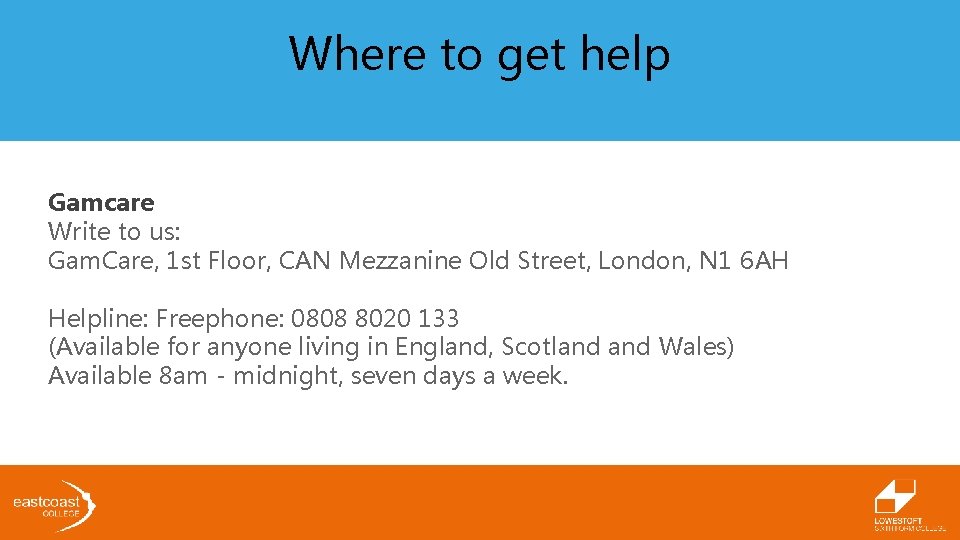 Where to get help Gamcare Write to us: Gam. Care, 1 st Floor, CAN