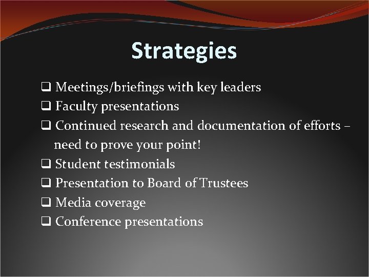 Strategies q Meetings/briefings with key leaders q Faculty presentations q Continued research and documentation