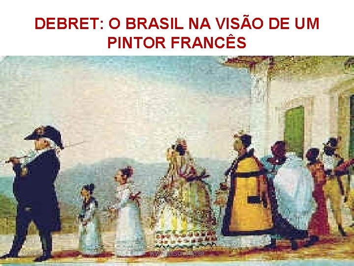 DEBRET: O BRASIL NA VISÃO DE UM PINTOR FRANCÊS 2/27/2021 WWW. NILSON. PRO. BR
