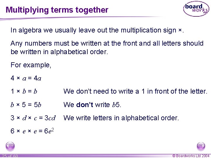 Multiplying terms together In algebra we usually leave out the multiplication sign ×. Any