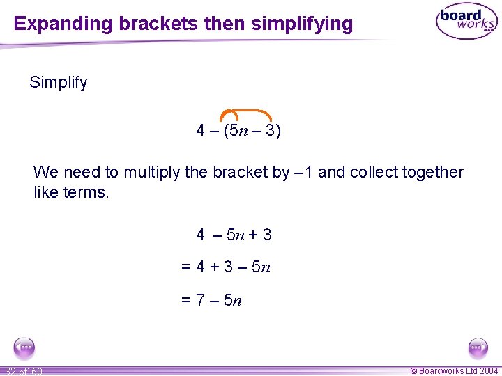 Expanding brackets then simplifying Simplify 4 – (5 n – 3) We need to