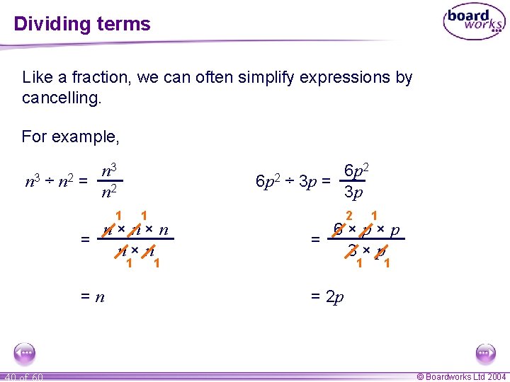 Dividing terms Like a fraction, we can often simplify expressions by cancelling. For example,