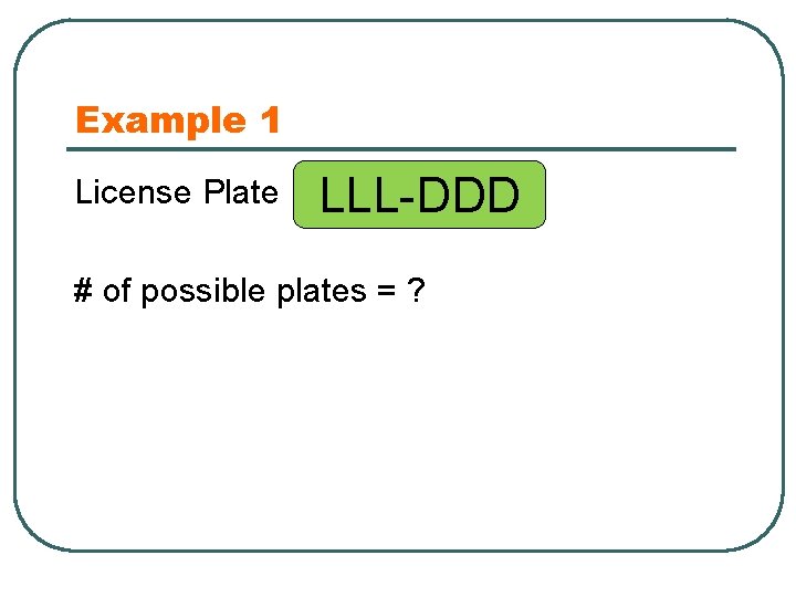 Example 1 License Plate LLL-DDD # of possible plates = ? 