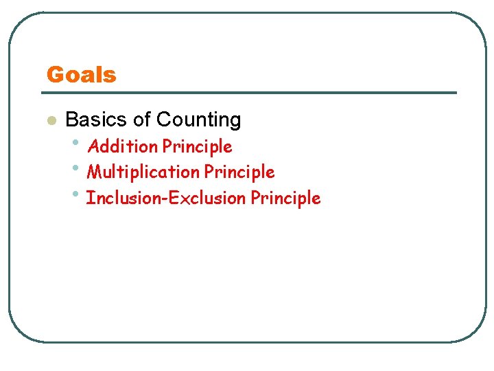Goals l Basics of Counting • Addition Principle • Multiplication Principle • Inclusion-Exclusion Principle