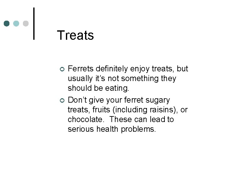 Treats ¢ ¢ Ferrets definitely enjoy treats, but usually it’s not something they should