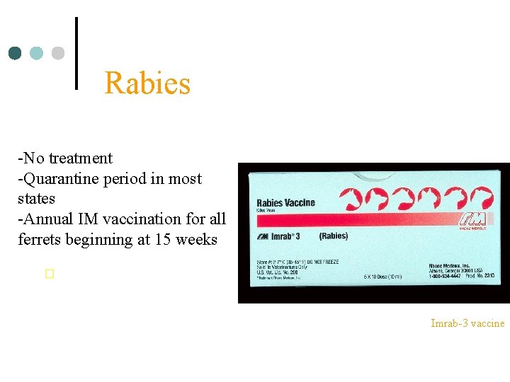 Rabies -No treatment -Quarantine period in most states -Annual IM vaccination for all ferrets