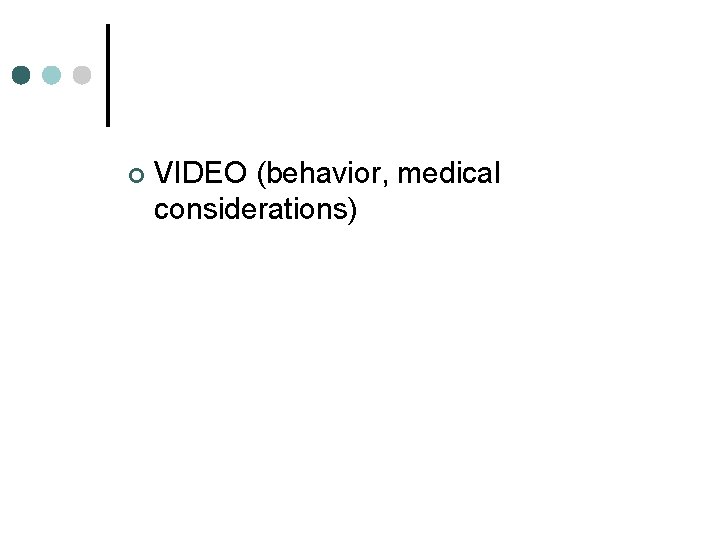 ¢ VIDEO (behavior, medical considerations) 
