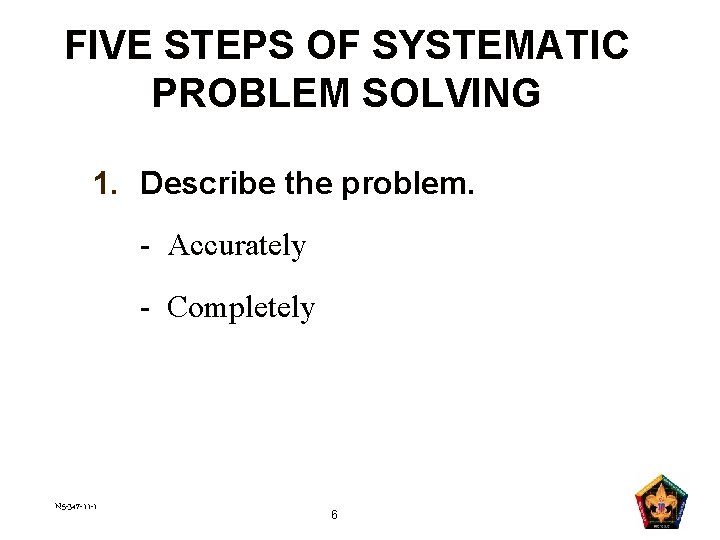 FIVE STEPS OF SYSTEMATIC PROBLEM SOLVING 1. Describe the problem. - Accurately - Completely