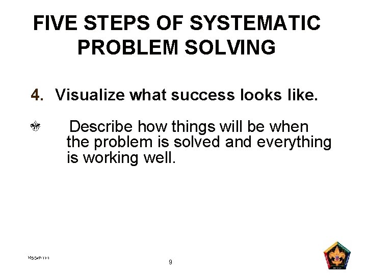 FIVE STEPS OF SYSTEMATIC PROBLEM SOLVING 4. Visualize what success looks like. Describe how