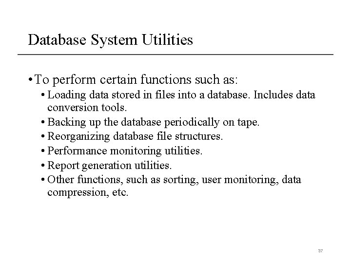 Database System Utilities • To perform certain functions such as: • Loading data stored