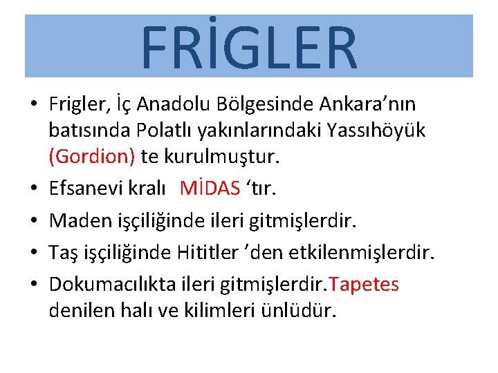 FRİGLER • Frigler, İç Anadolu Bölgesinde Ankara’nın batısında Polatlı yakınlarındaki Yassıhöyük (Gordion) te kurulmuştur.