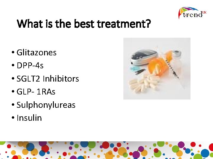 What is the best treatment? • Glitazones • DPP-4 s • SGLT 2 Inhibitors