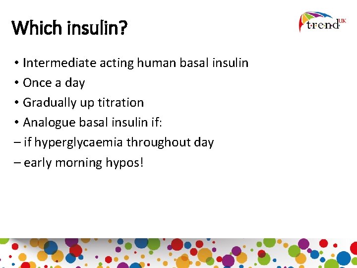 Which insulin? • Intermediate acting human basal insulin • Once a day • Gradually
