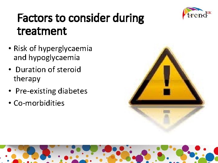 Factors to consider during treatment • Risk of hyperglycaemia and hypoglycaemia • Duration of