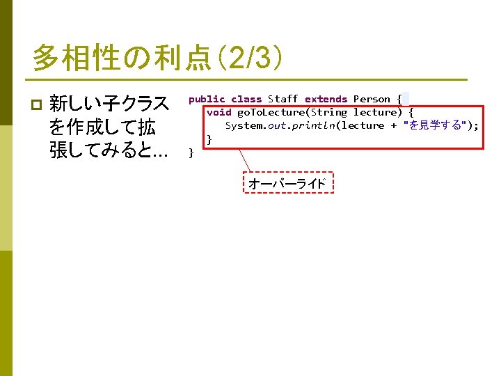 多相性の利点（2/3） p 新しい子クラス を作成して拡 張してみると… public class Staff extends Person { void go. To.