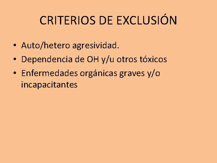 CRITERIOS DE EXCLUSIÓN • Auto/hetero agresividad. • Dependencia de OH y/u otros tóxicos •