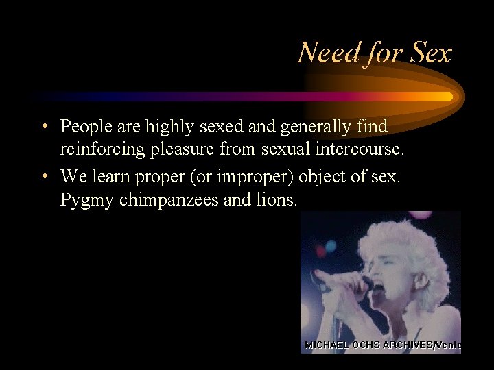 Need for Sex • People are highly sexed and generally find reinforcing pleasure from