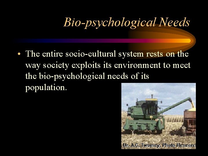 Bio-psychological Needs • The entire socio-cultural system rests on the way society exploits environment