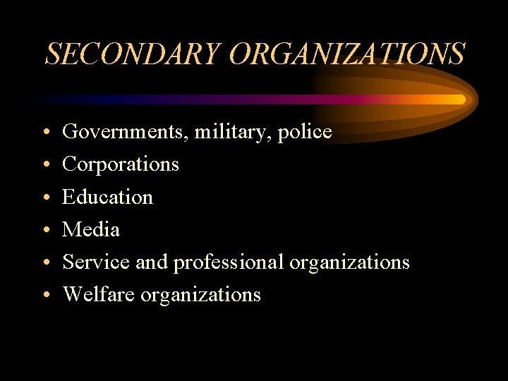 SECONDARY ORGANIZATIONS • • • Governments, military, police Corporations Education Media Service and professional
