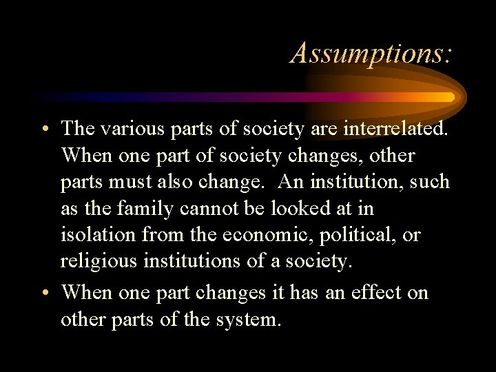 Assumptions: • The various parts of society are interrelated. When one part of society