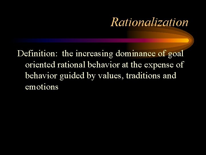 Rationalization Definition: the increasing dominance of goal oriented rational behavior at the expense of