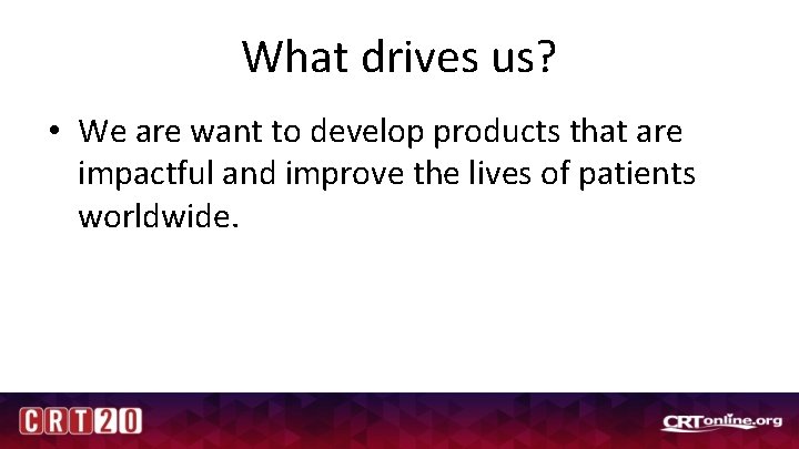 What drives us? • We are want to develop products that are impactful and