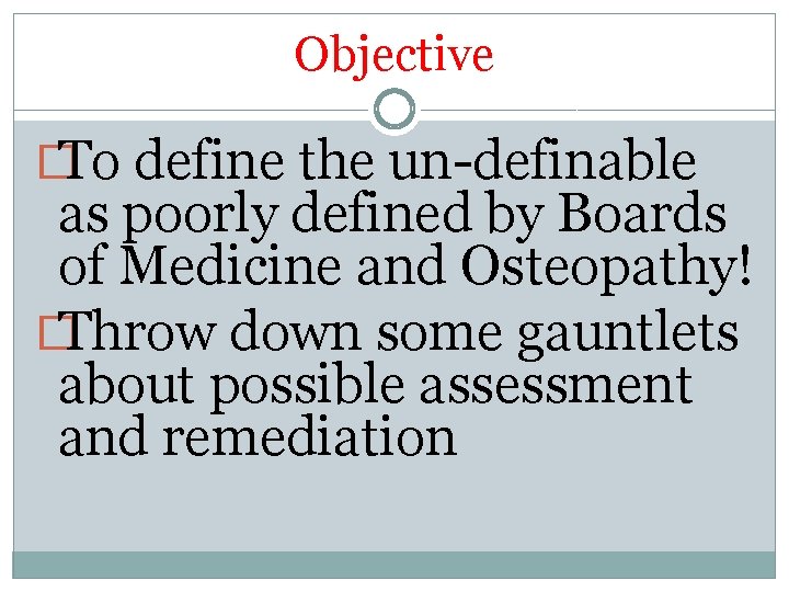 Objective �To define the un-definable as poorly defined by Boards of Medicine and Osteopathy!