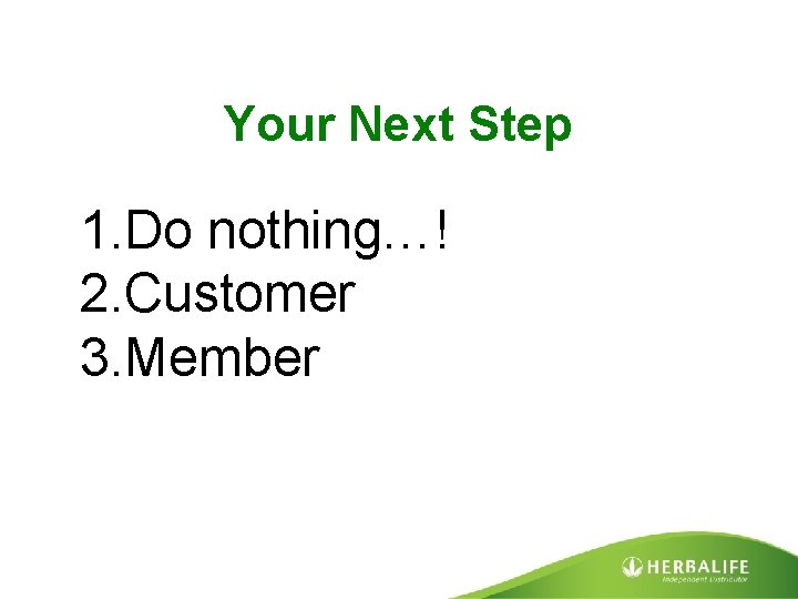 Your Next Step 1. Do nothing…! 2. Customer 3. Member 
