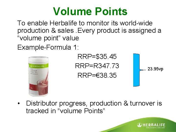 Volume Points To enable Herbalife to monitor its world-wide production & sales. Every product
