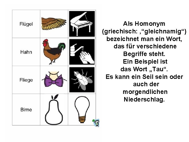 Als Homonym (griechisch: ‚“gleichnamig“) bezeichnet man ein Wort, das für verschiedene Begriffe steht. Ein