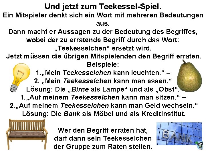 Und jetzt zum Teekessel-Spiel. Ein Mitspieler denkt sich ein Wort mit mehreren Bedeutungen aus.