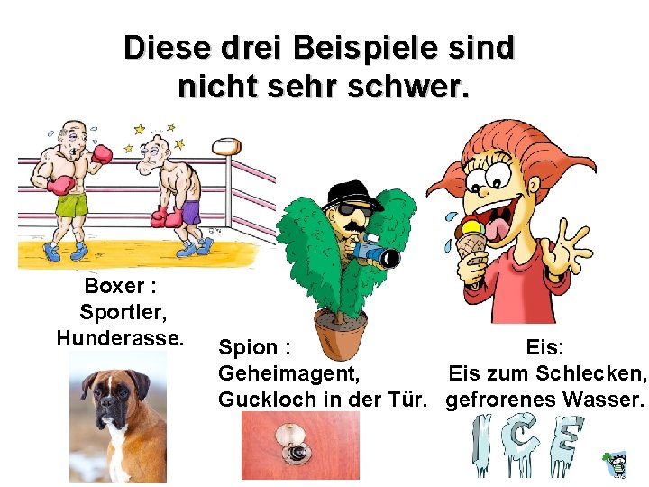 Diese drei Beispiele sind nicht sehr schwer. Boxer : Sportler, Hunderasse. Spion : Eis: