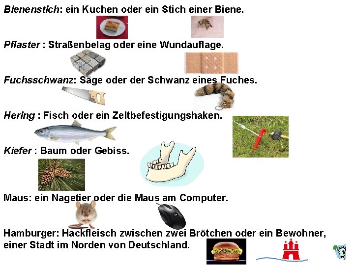 Bienenstich: ein Kuchen oder ein Stich einer Biene. Pflaster : Straßenbelag oder eine Wundauflage.