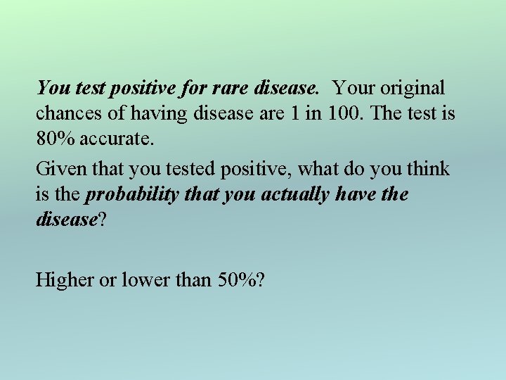 You test positive for rare disease. Your original chances of having disease are 1