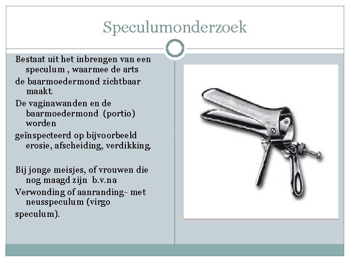 Speculumonderzoek Bestaat uit het inbrengen van een speculum , waarmee de arts de baarmoedermond
