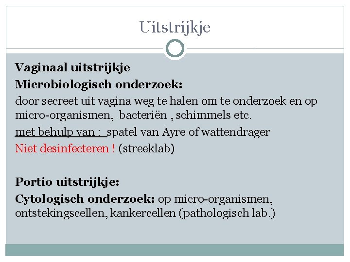Uitstrijkje Vaginaal uitstrijkje Microbiologisch onderzoek: door secreet uit vagina weg te halen om te