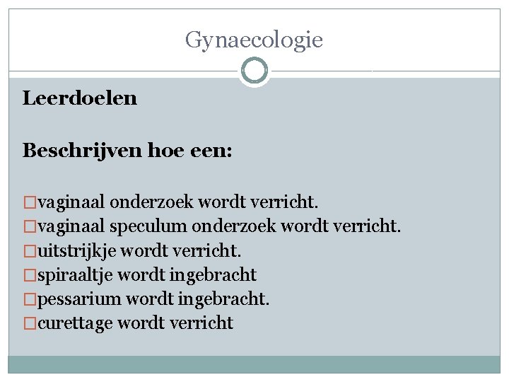 Gynaecologie Leerdoelen Beschrijven hoe een: �vaginaal onderzoek wordt verricht. �vaginaal speculum onderzoek wordt verricht.