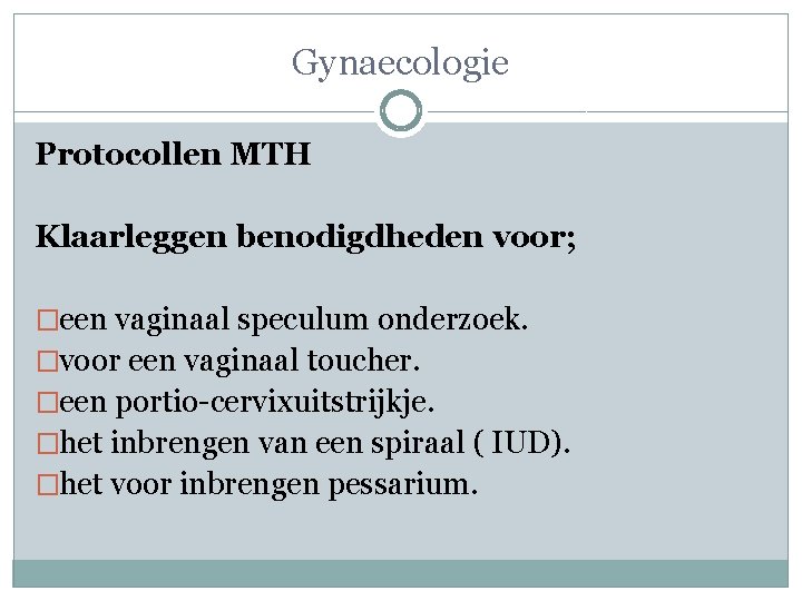 Gynaecologie Protocollen MTH Klaarleggen benodigdheden voor; �een vaginaal speculum onderzoek. �voor een vaginaal toucher.