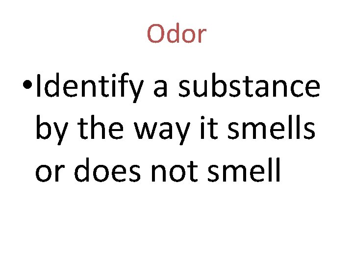 Odor • Identify a substance by the way it smells or does not smell