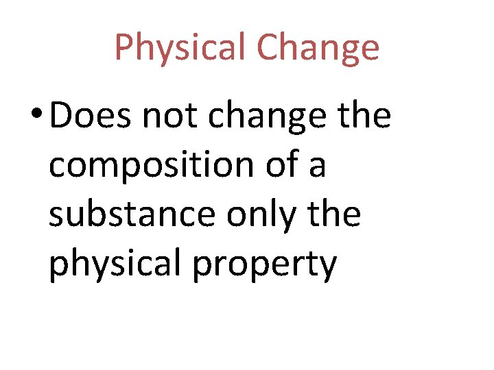Physical Change • Does not change the composition of a substance only the physical