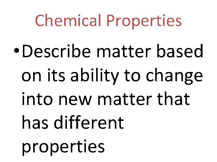 Chemical Properties • Describe matter based on its ability to change into new matter