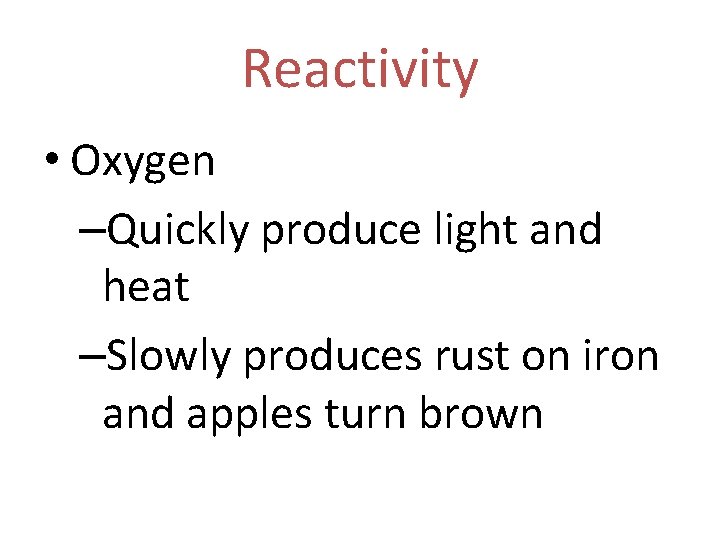Reactivity • Oxygen –Quickly produce light and heat –Slowly produces rust on iron and