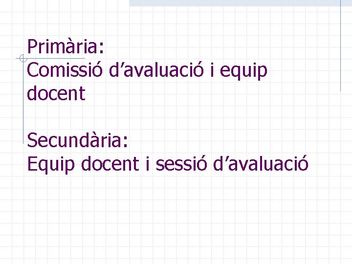 Primària: Comissió d’avaluació i equip docent Secundària: Equip docent i sessió d’avaluació 