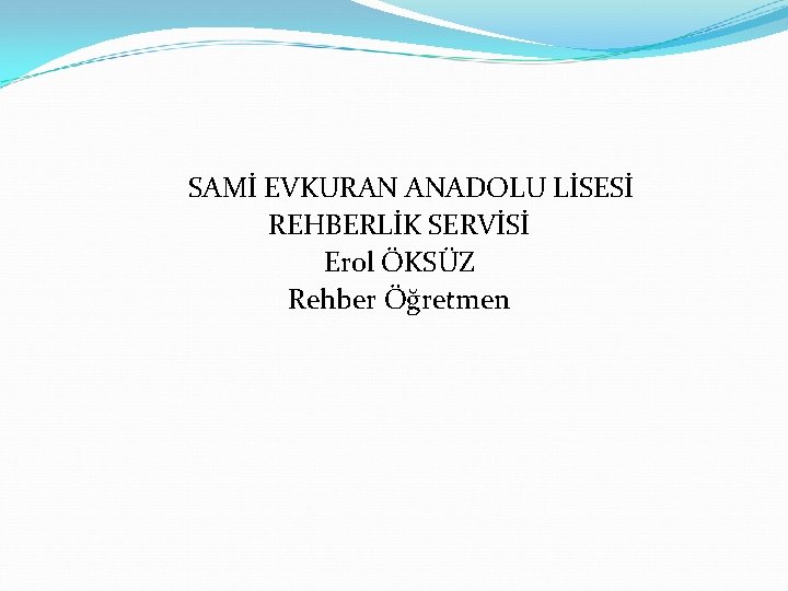  SAMİ EVKURAN ANADOLU LİSESİ REHBERLİK SERVİSİ Erol ÖKSÜZ Rehber Öğretmen 